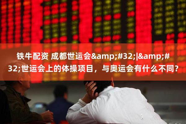 铁牛配资 成都世运会&#32;|&#32;世运会上的体操项目，与奥运会有什么不同？