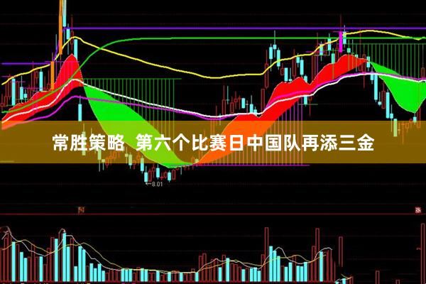 常胜策略  第六个比赛日中国队再添三金
