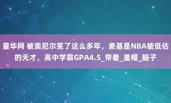 量华网 被奥尼尔笑了这么多年，麦基是NBA被低估的天才，高中学霸GPA4.5_带着_盖帽_脑子